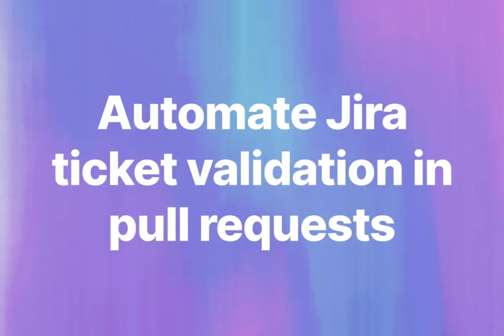 How to Automate Jira Ticket Validation in Pull Requests